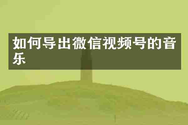 如何导出微信视频号的音乐
