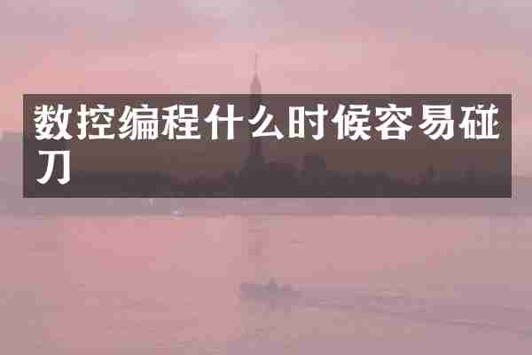 数控编程什么时候容易碰刀
