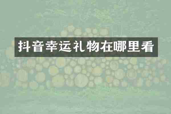 抖音幸运礼物在哪里看