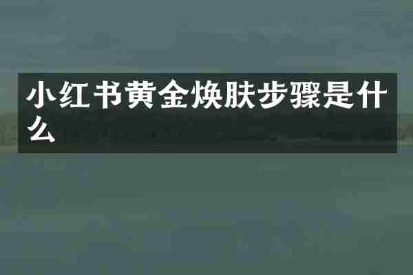 小红书黄金焕肤步骤是什么