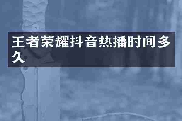王者荣耀抖音热播时间多久