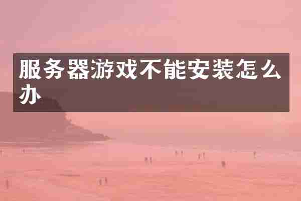 服务器游戏不能安装怎么办