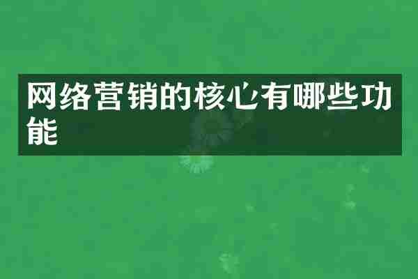 网络营销的核心有哪些功能