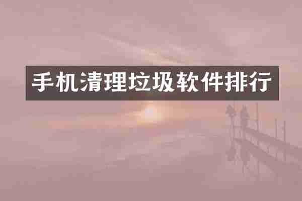 手机清理垃圾软件排行