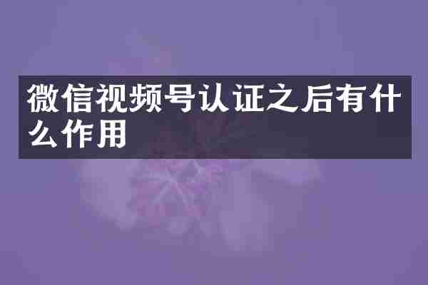微信视频号认证之后有什么作用