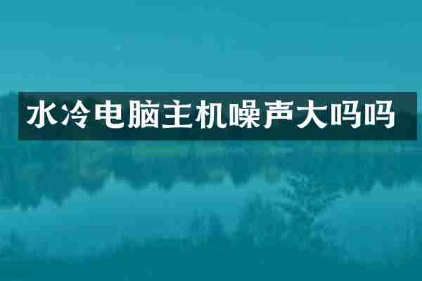 水冷电脑主机噪声大吗吗