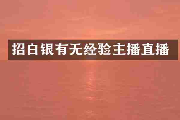 招白银有无经验主播直播
