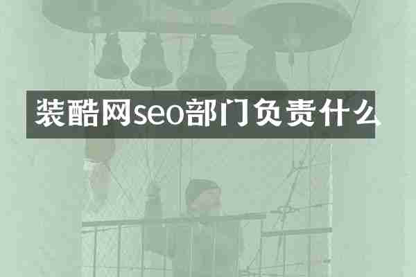 装酷网seo部门负责什么