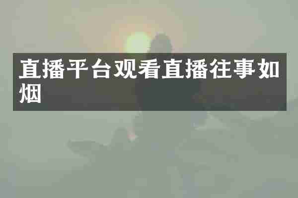直播平台观看直播往事如烟