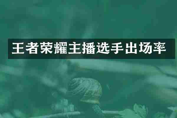 王者荣耀主播选手出场率