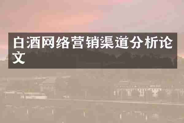 白酒网络营销渠道分析论文