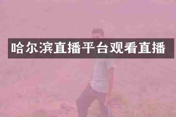 哈尔滨直播平台观看直播