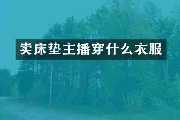 卖床垫主播穿什么衣服