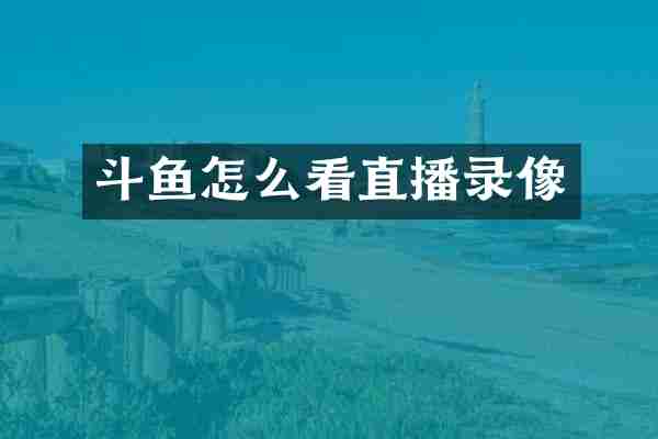 斗鱼怎么看直播录像