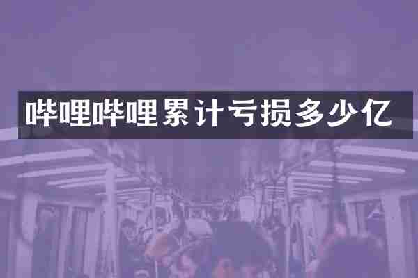 哔哩哔哩累计亏损多少亿