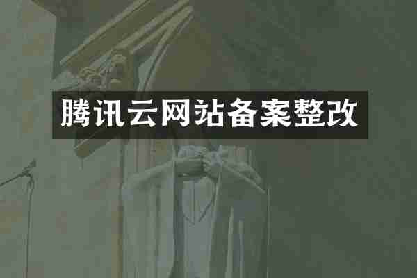 腾讯云网站备案整改