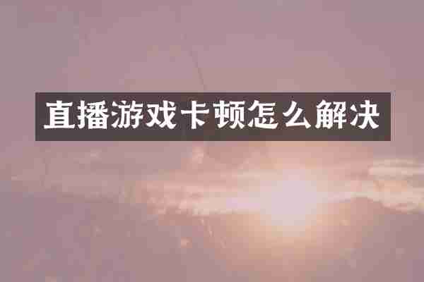 直播游戏卡顿怎么解决