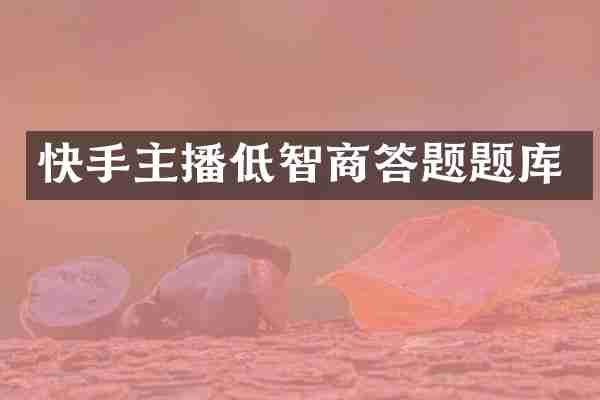 快手主播低智商答题题库