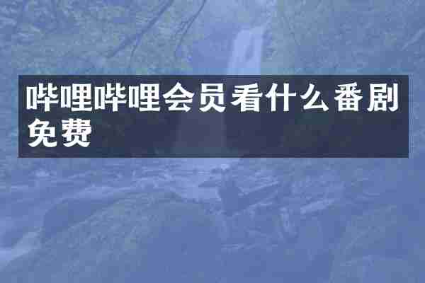 哔哩哔哩会员看什么番剧免费