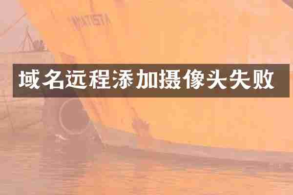 域名远程添加摄像头失败