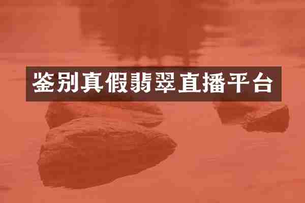 鉴别真假翡翠直播平台