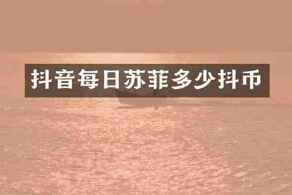 抖音每日苏菲多少抖币