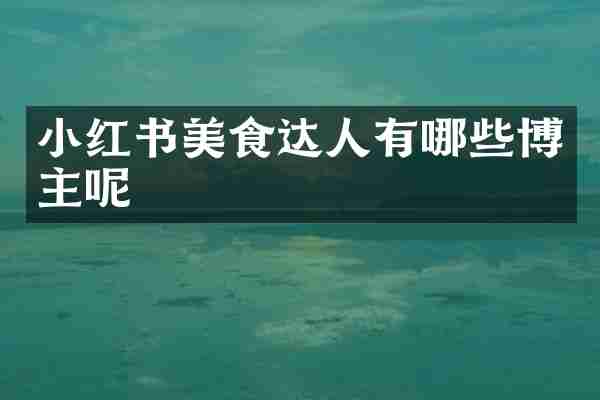 小红书美食达人有哪些博主呢