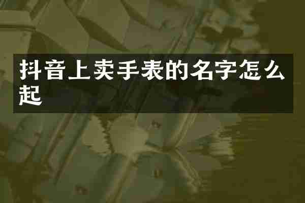 抖音上卖手表的名字怎么起