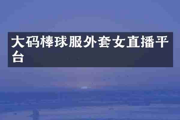 大码棒球服外套女直播平台