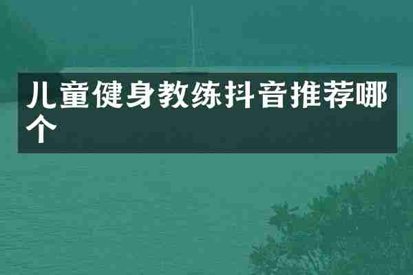 儿童健身教练抖音推荐哪个