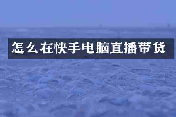 怎么在快手电脑直播带货
