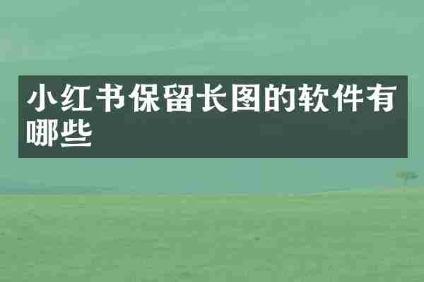 小红书保留长图的软件有哪些