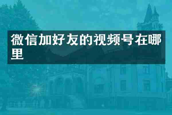 微信加好友的视频号在哪里