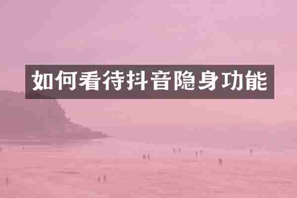 如何看待抖音隐身功能