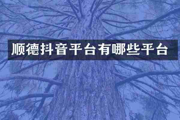顺德抖音平台有哪些平台