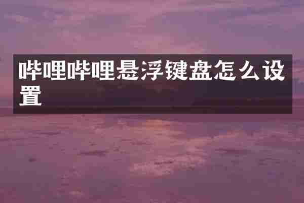 哔哩哔哩悬浮键盘怎么设置