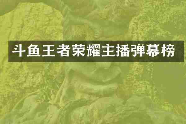 斗鱼王者荣耀主播弹幕榜