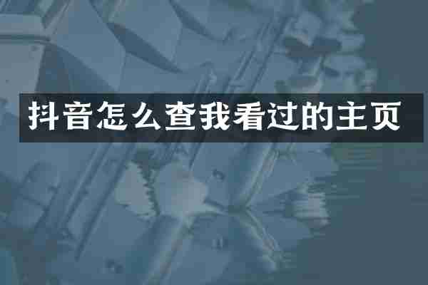 抖音怎么查我看过的主页