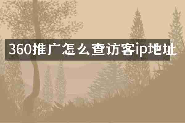 360推广怎么查访客ip地址