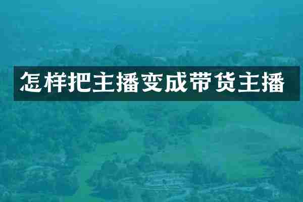 怎样把主播变成带货主播