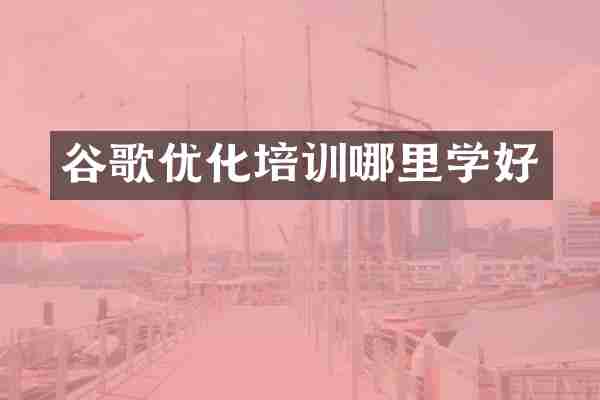 谷歌优化培训哪里学好