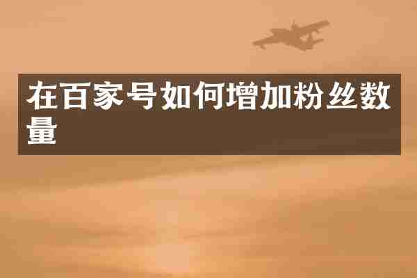 在百家号如何增加粉丝数量