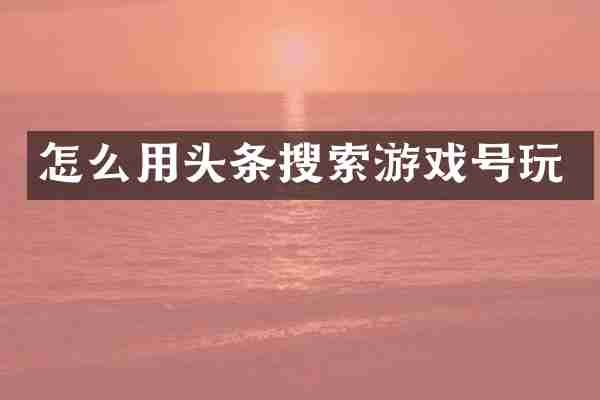 怎么用头条搜索游戏号玩