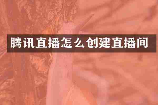 腾讯直播怎么创建直播间