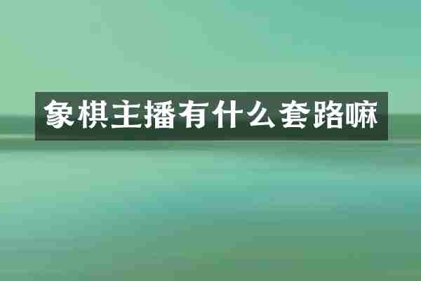 象棋主播有什么套路嘛