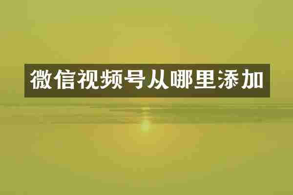 微信视频号从哪里添加