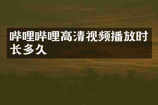 哔哩哔哩高清视频播放时长多久