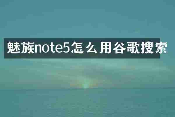 魅族note5怎么用谷歌搜索