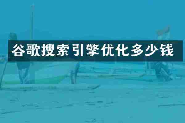 谷歌搜索引擎优化多少钱