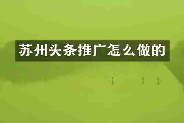 苏州头条推广怎么做的
